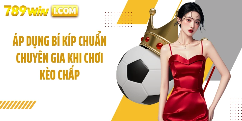 Áp dụng bí kíp chuẩn chuyên gia khi chơi kèo chấp