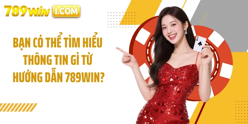 Bạn có thể tìm hiểu thông tin gì từ hướng dẫn 789WIN?
