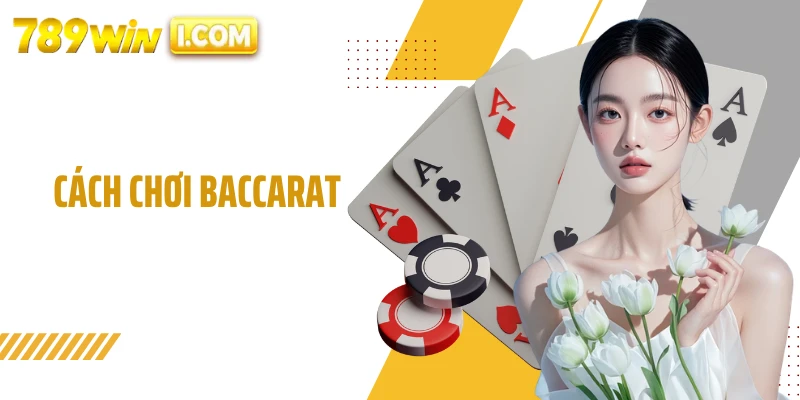 Cách Chơi Baccarat - Hướng Dẫn Chi Tiết Cho Người Mới Tại 789WIN