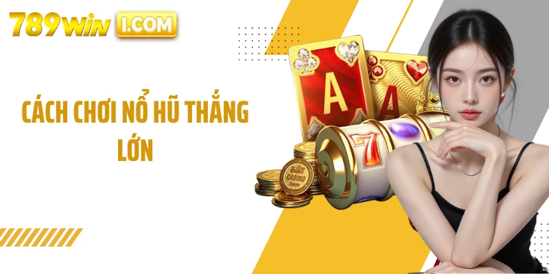 Cách Chơi Nổ Hũ Thắng Lớn - Bí Quyết Tối Ưu Lợi Nhuận