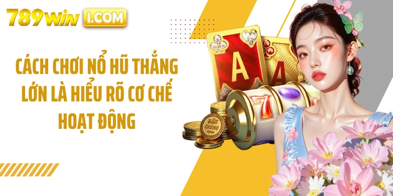 Cách chơi nổ hũ thắng lớn là hiểu rõ cơ chế hoạt động