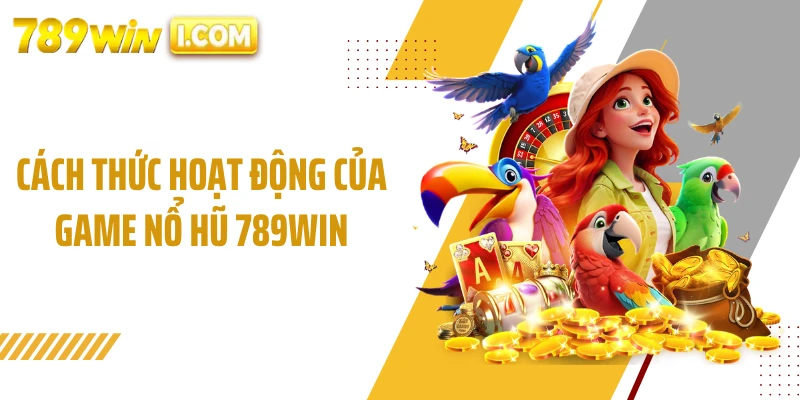 Cách thức hoạt động của game nổ hũ 789WIN
