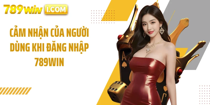 Cảm nhận của người dùng khi đăng nhập 789WIN