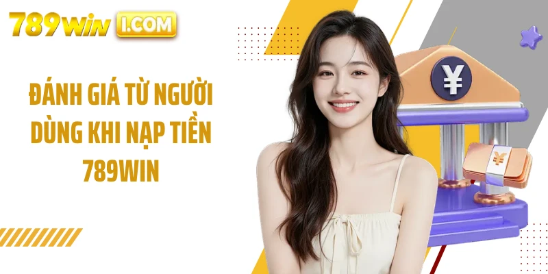 Đánh giá từ người dùng khi nạp tiền 789WIN