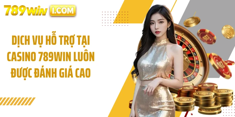 Dịch vụ hỗ trợ tại casino 789WIN luôn được đánh giá cao