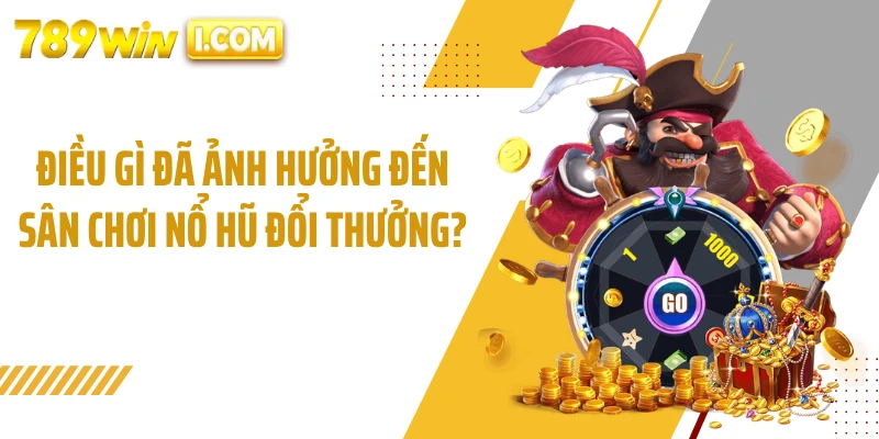 Điều gì đã ảnh hưởng đến sân chơi nổ hũ đổi thưởng?