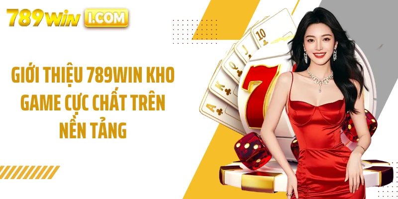 Giới thiệu 789WIN kho game cực chất trên nền tảng