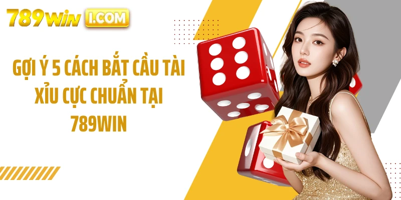 Gợi ý 5 cách bắt cầu tài xỉu cực chuẩn tại 789WIN