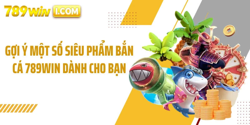 Gợi ý một số siêu phẩm bắn cá 789WIN dành cho bạn