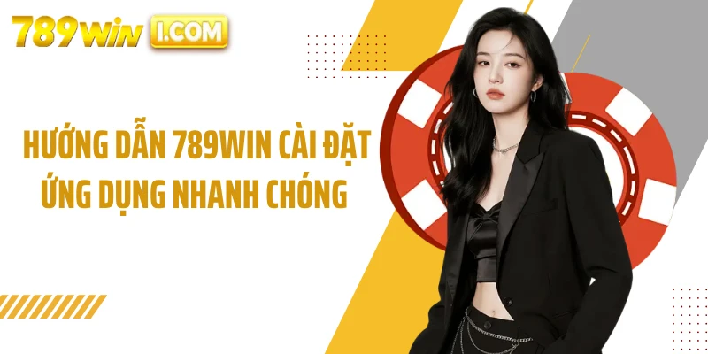 Hướng dẫn 789WIN cài đặt ứng dụng nhanh chóng 