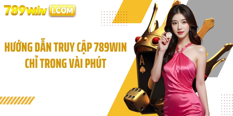 Hướng dẫn truy cập 789WIN chỉ trong vài phút
