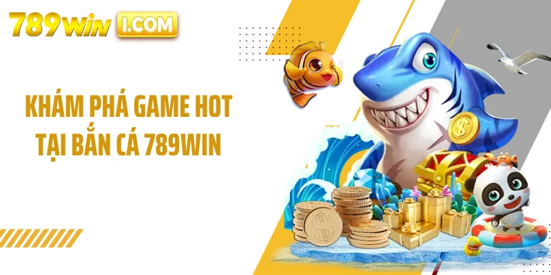 Khám phá game hot tại bắn cá 789WIN