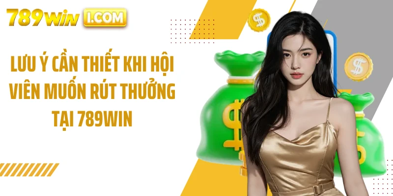 Lưu ý cần thiết khi hội viên muốn rút thưởng tại 789WIN