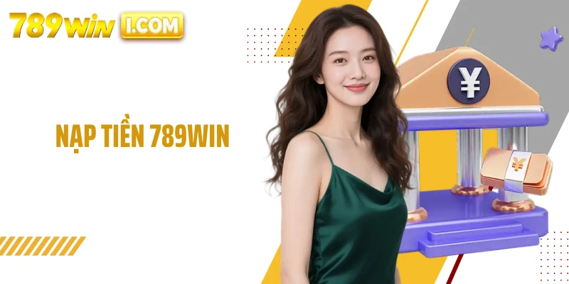  Nạp Tiền 789WIN Linh Hoạt, Nhanh Chóng Cho Người Chơi