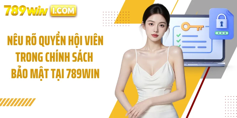 Nêu rõ quyền hội viên trong chính sách bảo mật tại 789WIN