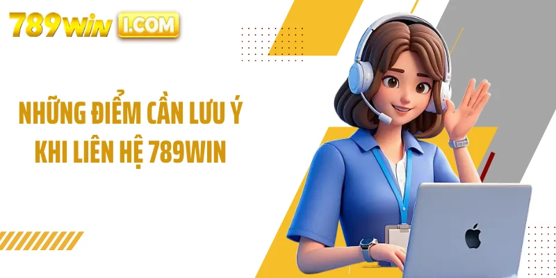 Những điểm cần lưu ý khi liên hệ 789WIN