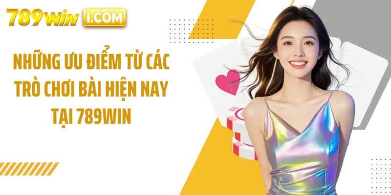 Những ưu điểm từ các trò chơi bài hiện nay tại 789WIN