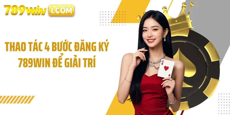 Thao tác 4 bước đăng ký 789WIN để giải trí
