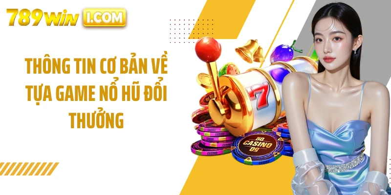 Thông tin cơ bản về tựa game nổ hũ đổi thưởng