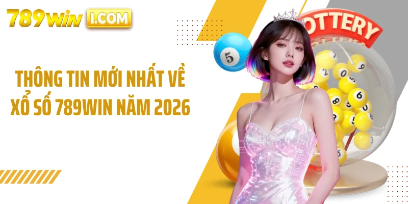 Thông tin mới nhất về xổ số 789WIN năm 2026