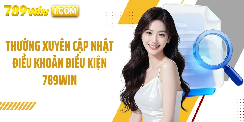Thường xuyên cập nhật điều khoản điều kiện 789WIN