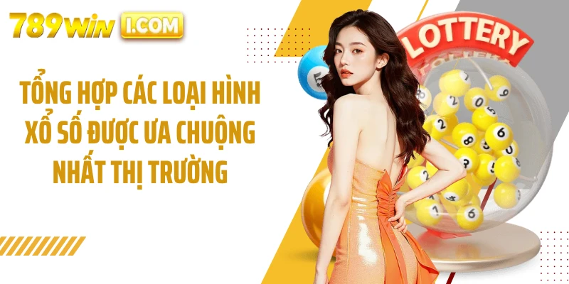 Tổng hợp các loại hình xổ số được ưa chuộng nhất thị trường