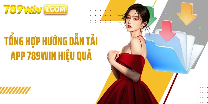 Tổng hợp hướng dẫn tải app 789WIN hiệu quả