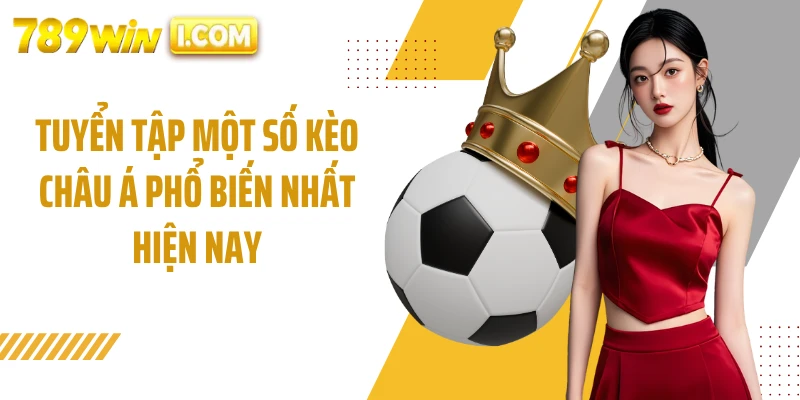 Tuyển tập một số kèo châu Á phổ biến nhất hiện nay