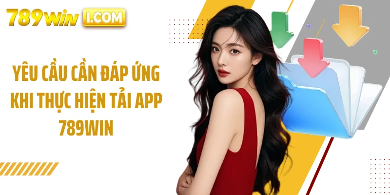 Yêu cầu cần đáp ứng khi thực hiện tải app 789WIN